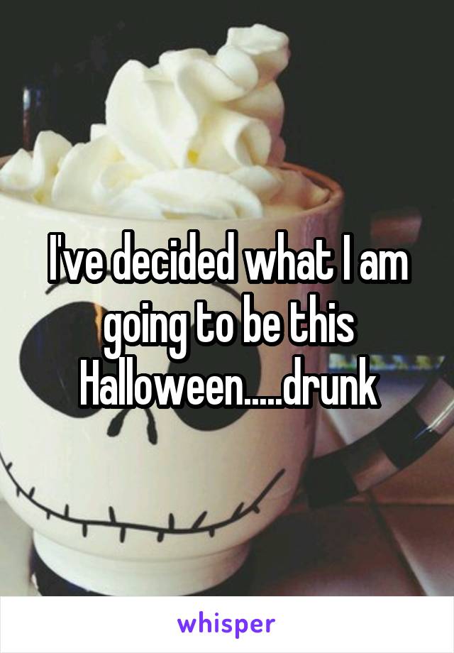 I've decided what I am going to be this Halloween.....drunk