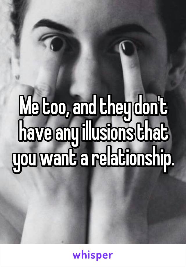 Me too, and they don't have any illusions that you want a relationship.
