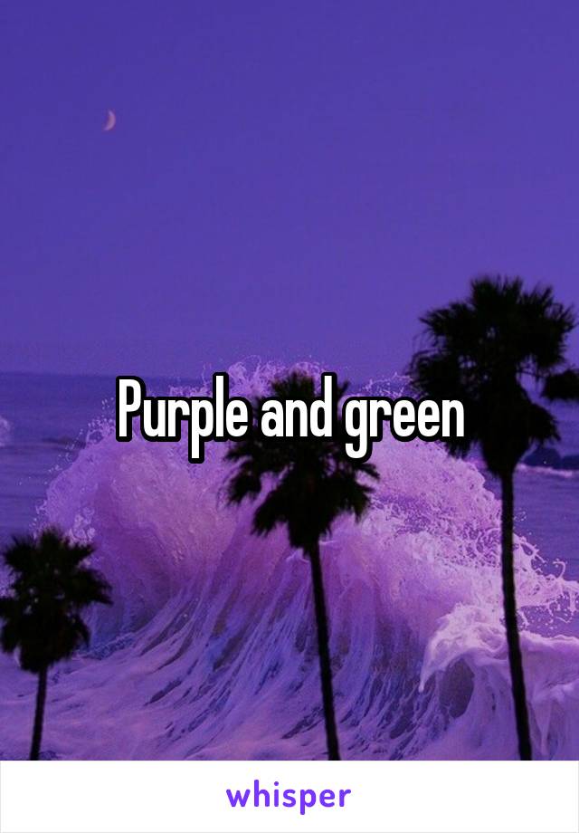 Purple and green