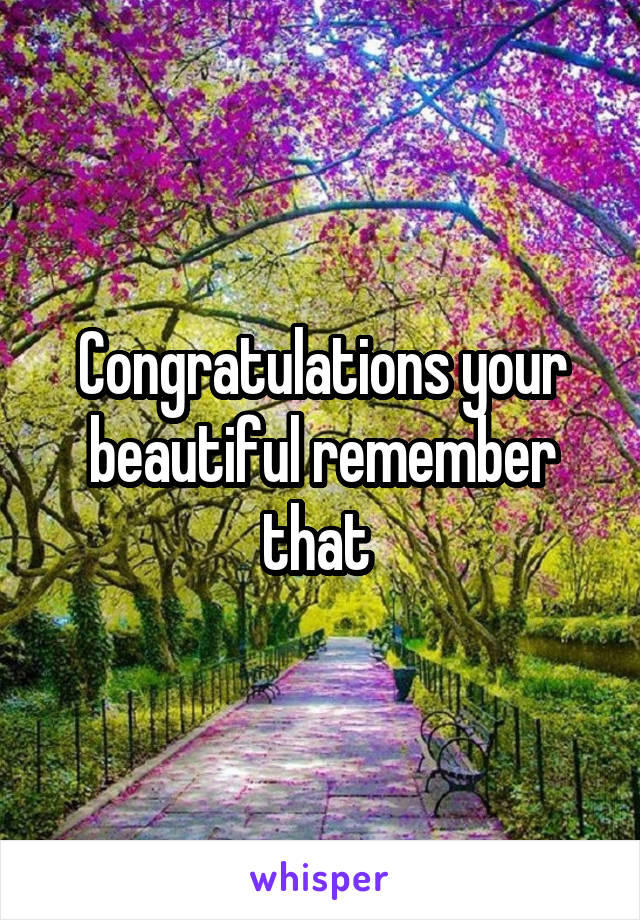 Congratulations your beautiful remember that 