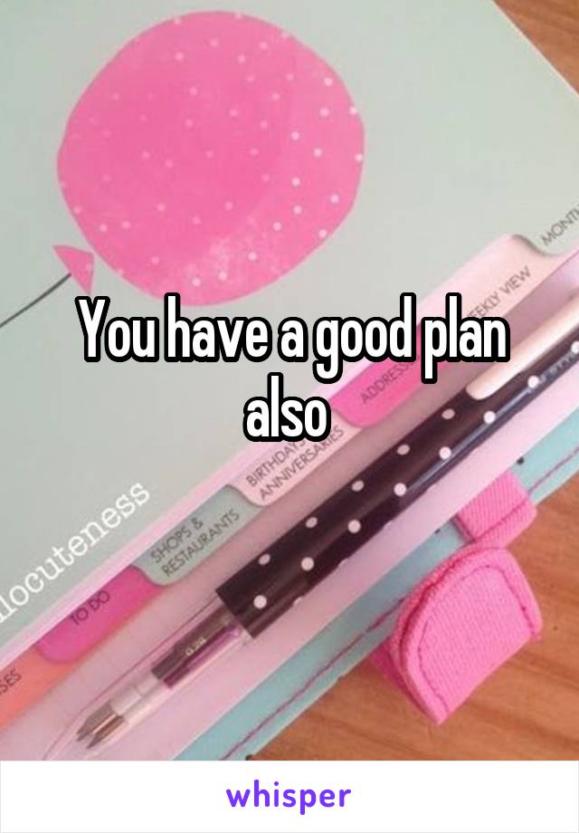 You have a good plan also 
