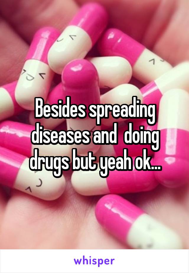 Besides spreading diseases and  doing drugs but yeah ok...