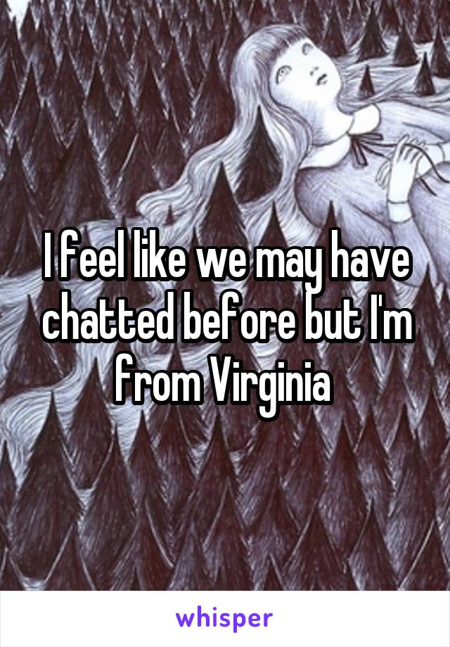 I feel like we may have chatted before but I'm from Virginia 