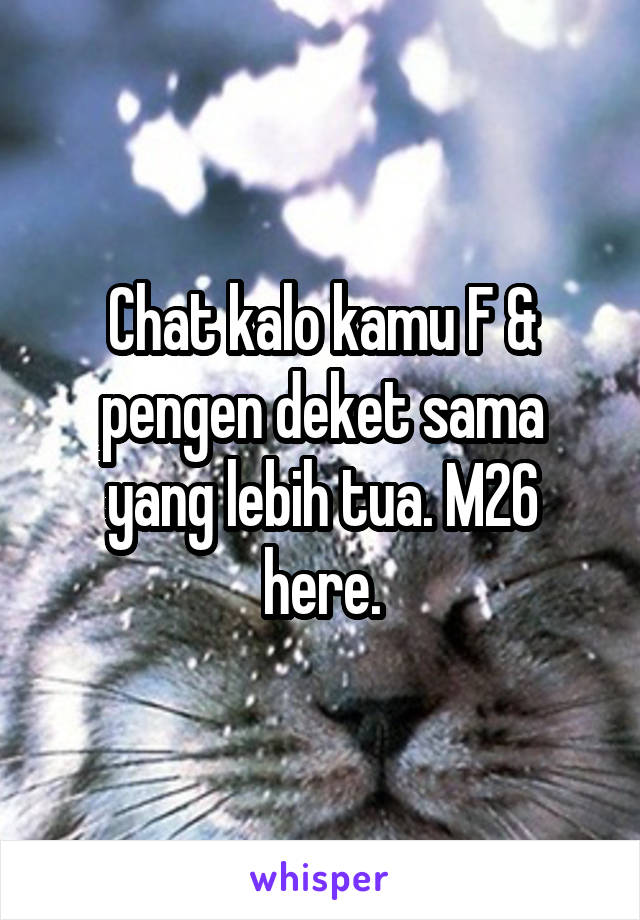 Chat kalo kamu F & pengen deket sama yang lebih tua. M26 here.