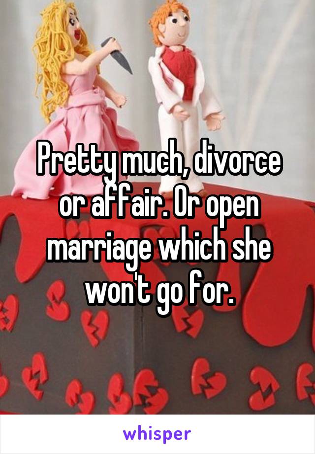 Pretty much, divorce or affair. Or open marriage which she won't go for.
