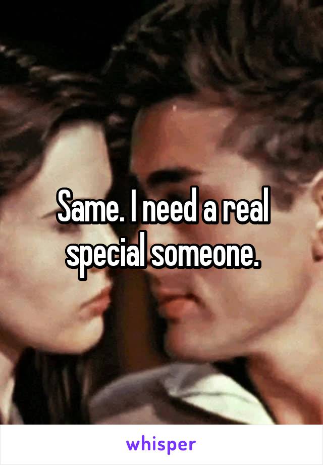 Same. I need a real special someone.