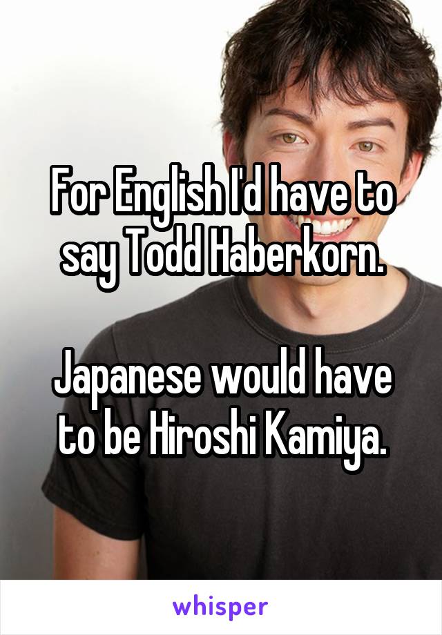 For English I'd have to say Todd Haberkorn.

Japanese would have to be Hiroshi Kamiya.