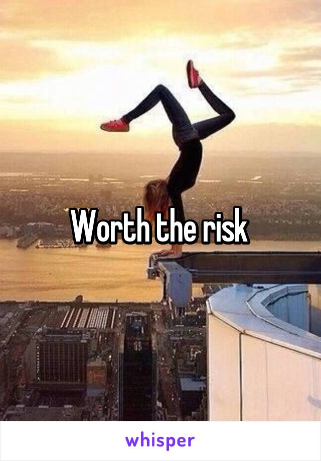 Worth the risk 