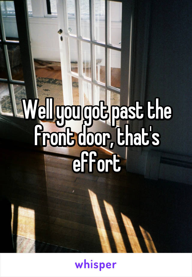 Well you got past the front door, that's effort