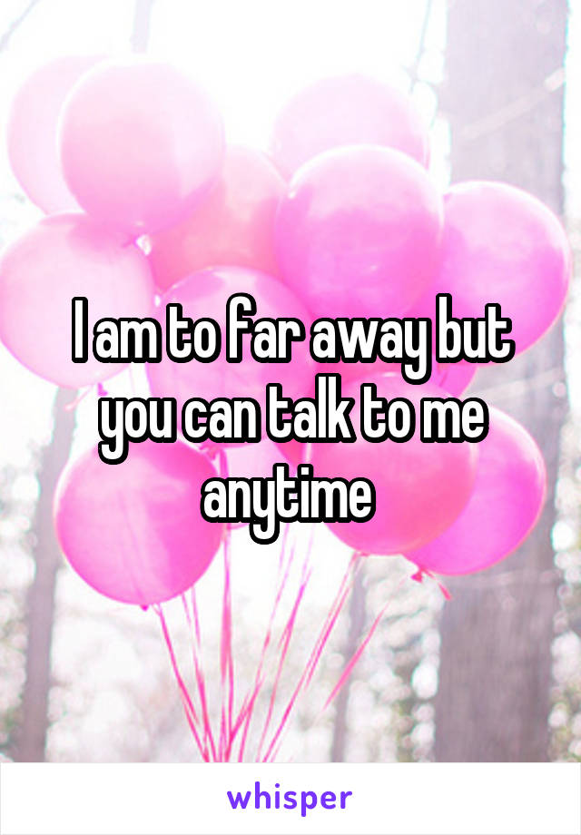 I am to far away but you can talk to me anytime 