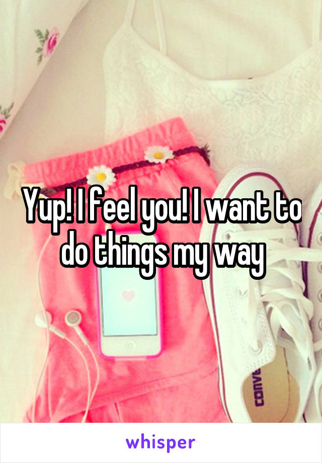 Yup! I feel you! I want to do things my way