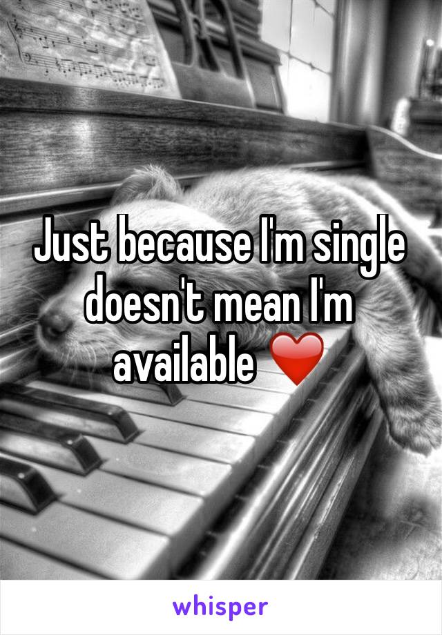 Just because I'm single doesn't mean I'm available ❤️