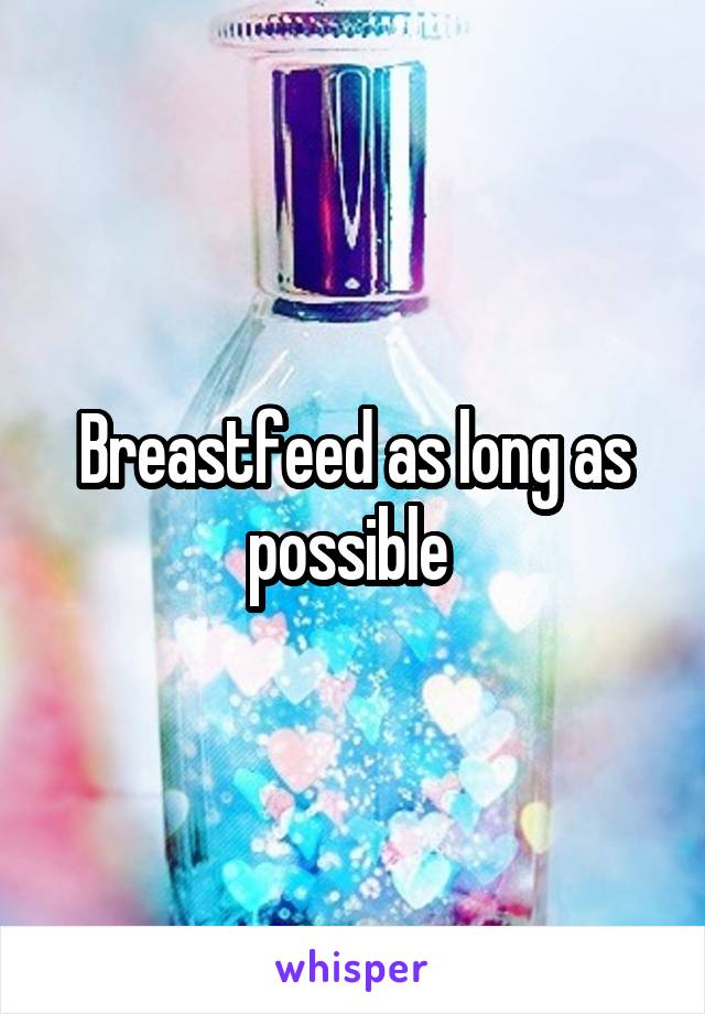 Breastfeed as long as possible 