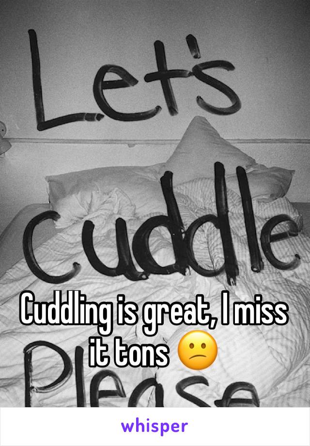 Cuddling is great, I miss it tons 😕