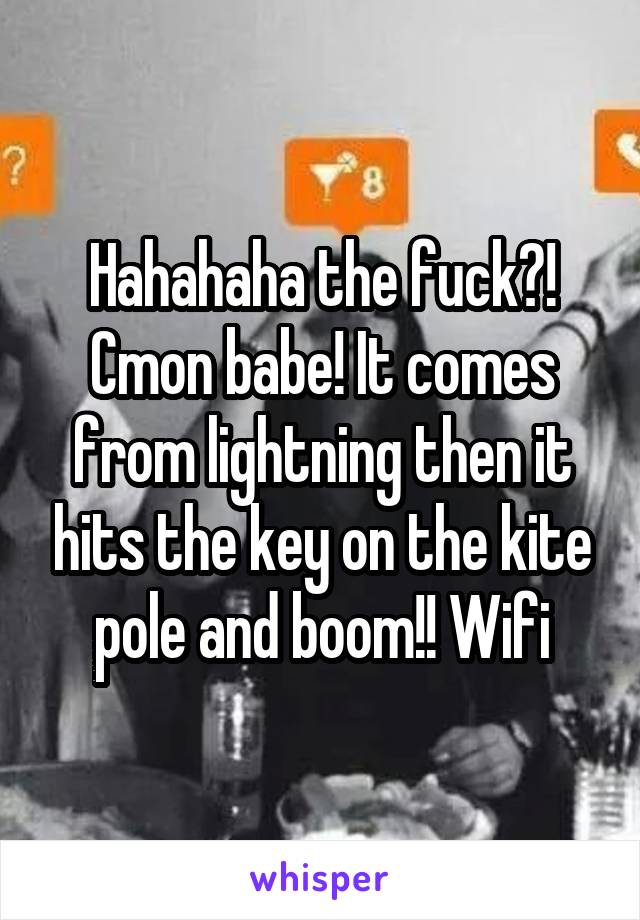 Hahahaha the fuck?! Cmon babe! It comes from lightning then it hits the key on the kite pole and boom!! Wifi