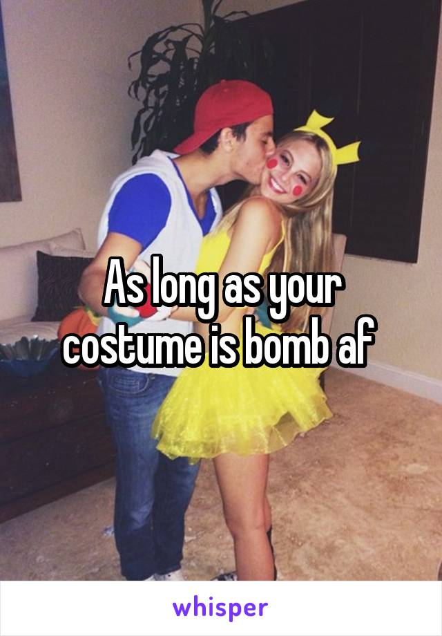 As long as your costume is bomb af 