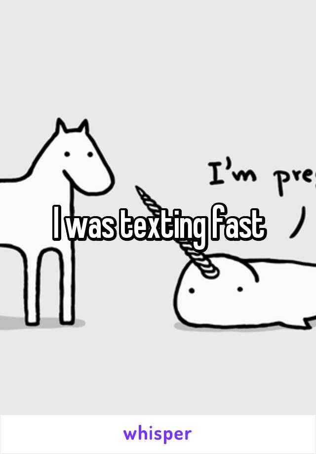 I was texting fast