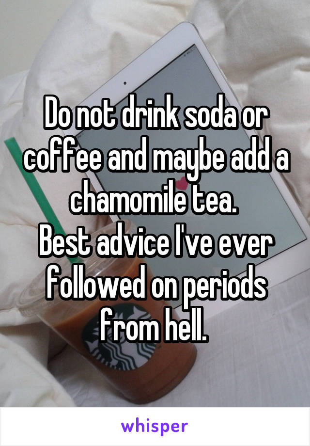 Do not drink soda or coffee and maybe add a chamomile tea. 
Best advice I've ever followed on periods from hell. 