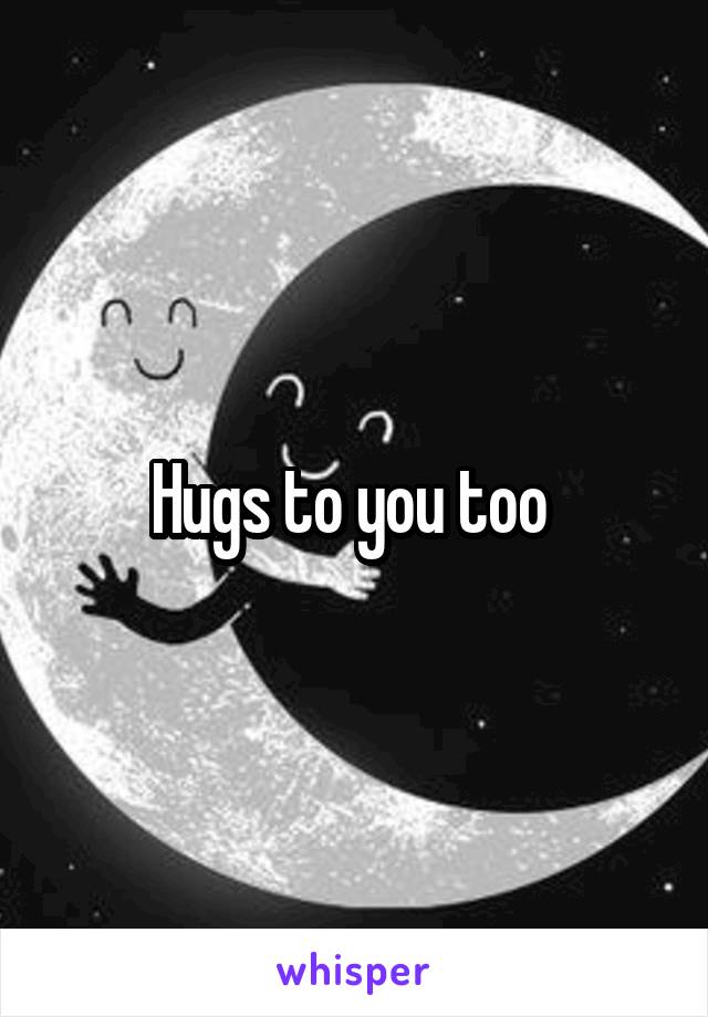 Hugs to you too 