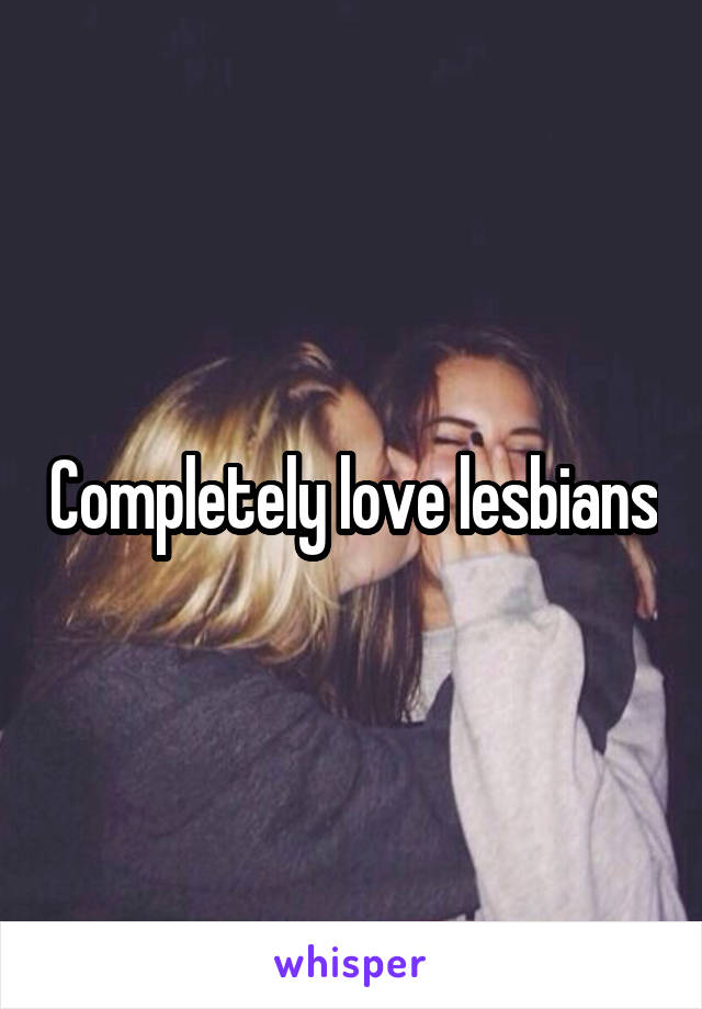 Completely love lesbians