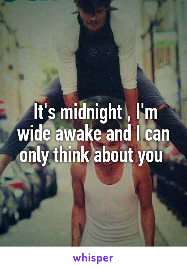  It's midnight , I'm wide awake and I can only think about you 