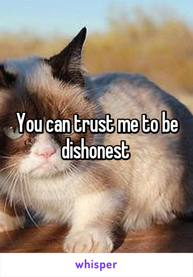You can trust me to be dishonest 