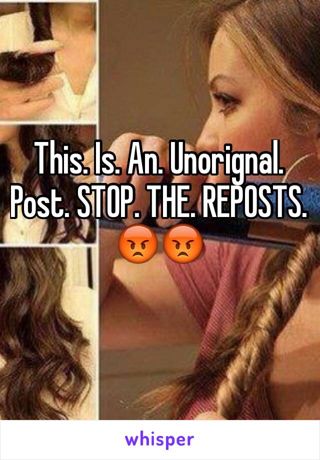 This. Is. An. Unorignal. Post. STOP. THE. REPOSTS.
😡😡