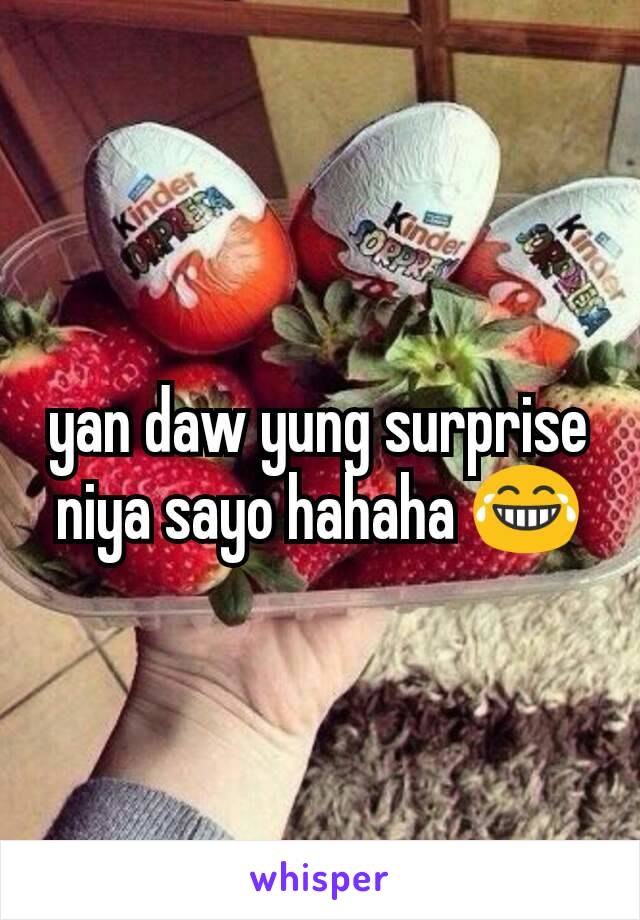 yan daw yung surprise niya sayo hahaha 😂