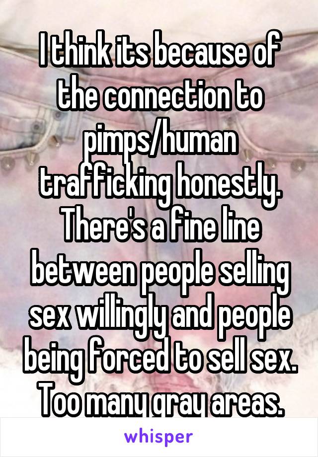 I think its because of the connection to pimps/human trafficking honestly. There's a fine line between people selling sex willingly and people being forced to sell sex. Too many gray areas.