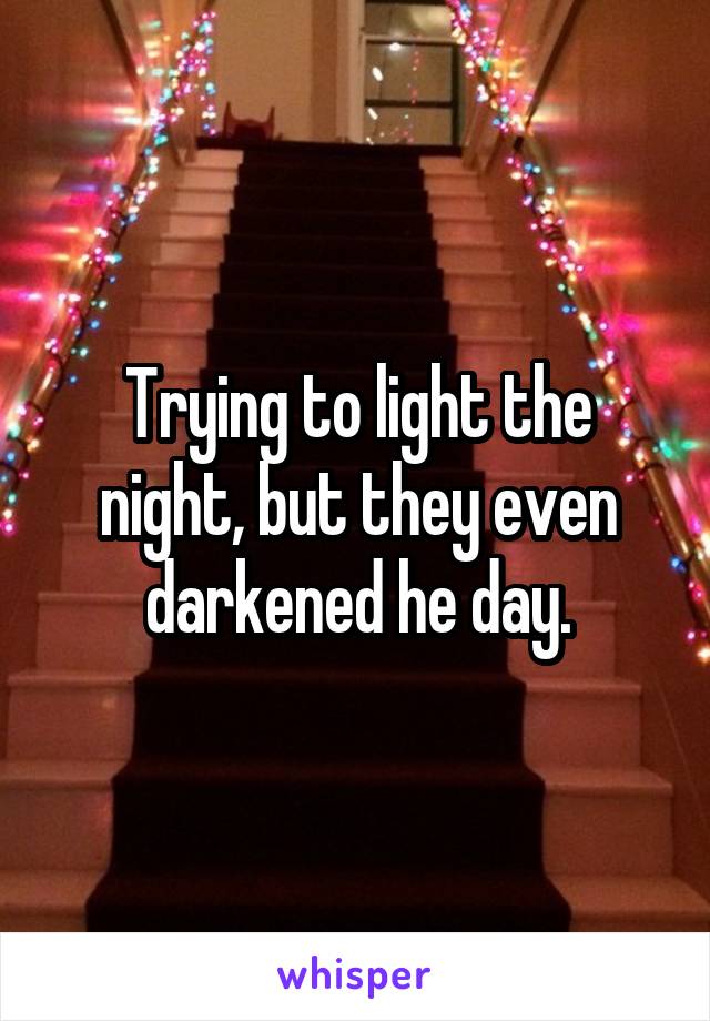 Trying to light the night, but they even darkened he day.