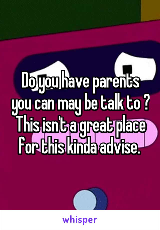 Do you have parents you can may be talk to ? This isn't a great place for this kinda advise. 