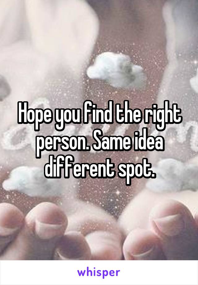 Hope you find the right person. Same idea different spot.
