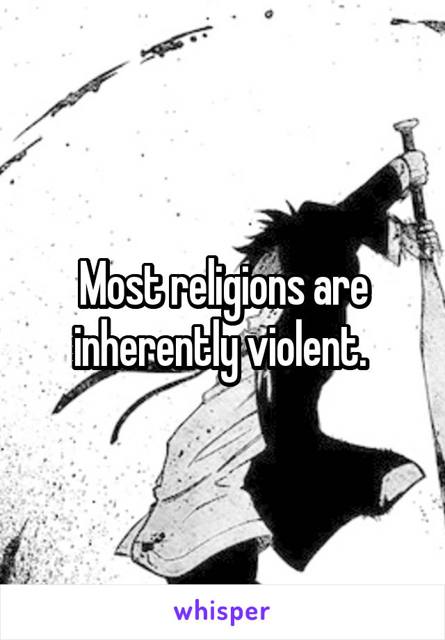 Most religions are inherently violent. 