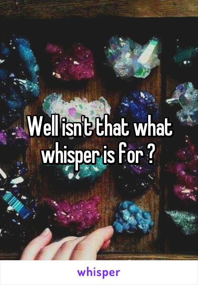 Well isn't that what whisper is for ? 