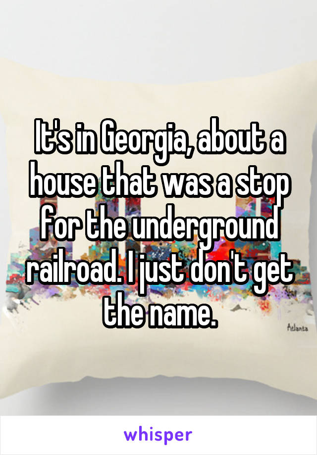 It's in Georgia, about a house that was a stop for the underground railroad. I just don't get the name.