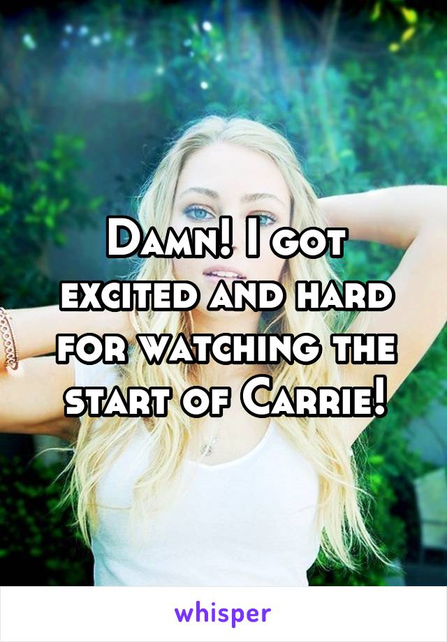 Damn! I got excited and hard for watching the start of Carrie!