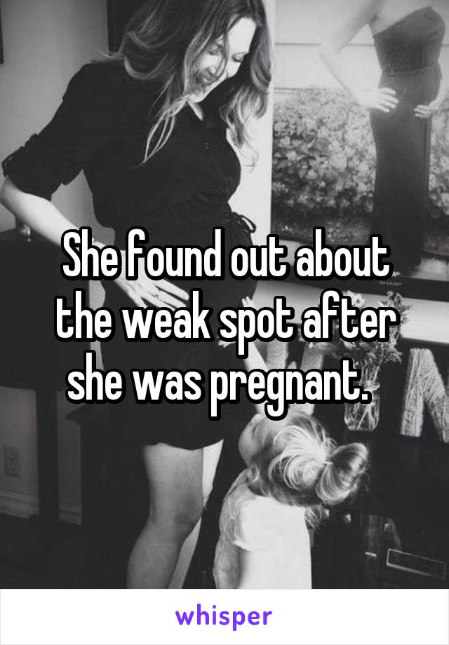 She found out about the weak spot after she was pregnant.  
