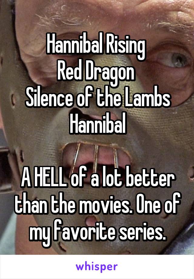 Hannibal Rising 
Red Dragon 
Silence of the Lambs
Hannibal

A HELL of a lot better than the movies. One of my favorite series.