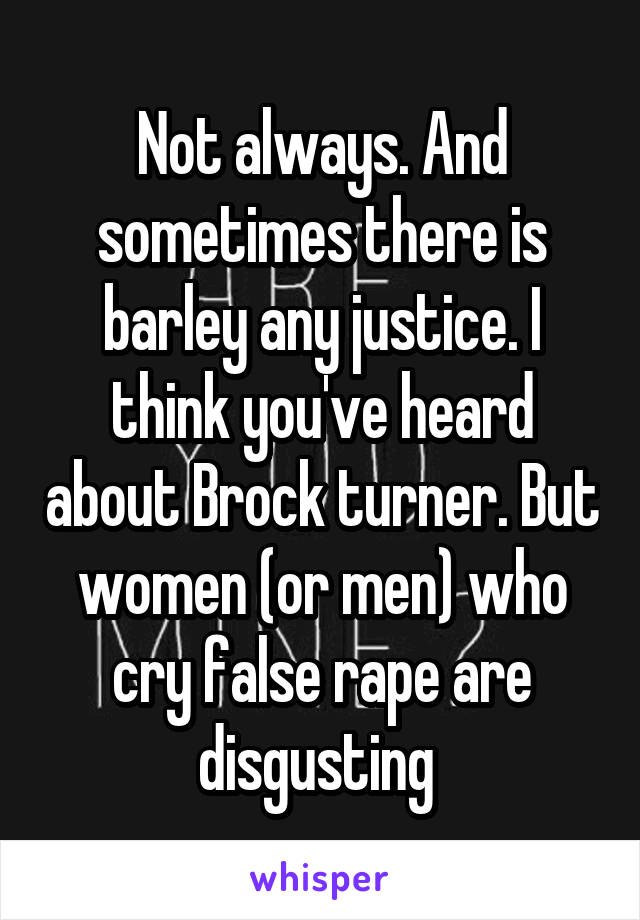 Not always. And sometimes there is barley any justice. I think you've heard about Brock turner. But women (or men) who cry false rape are disgusting 