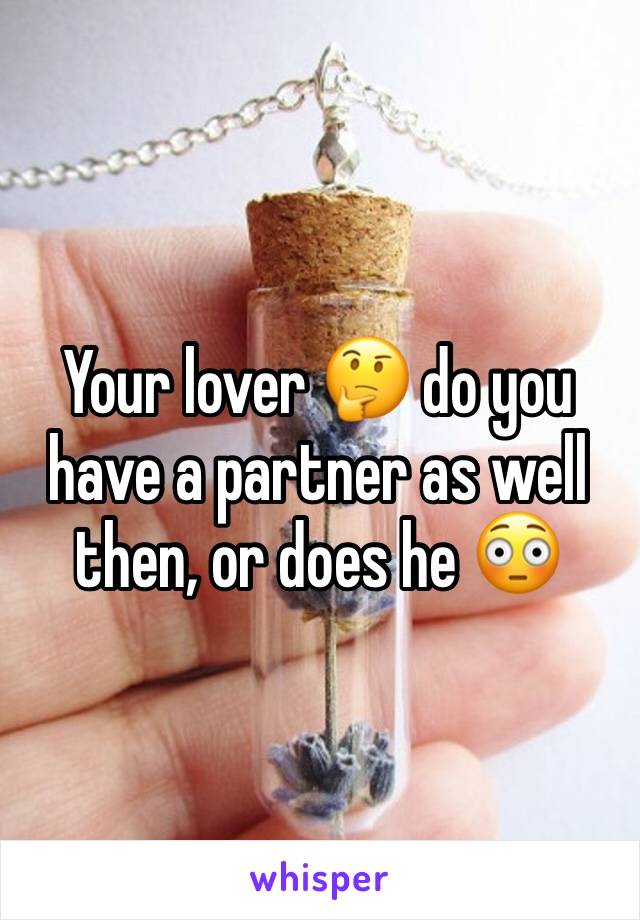 Your lover 🤔 do you have a partner as well then, or does he 😳