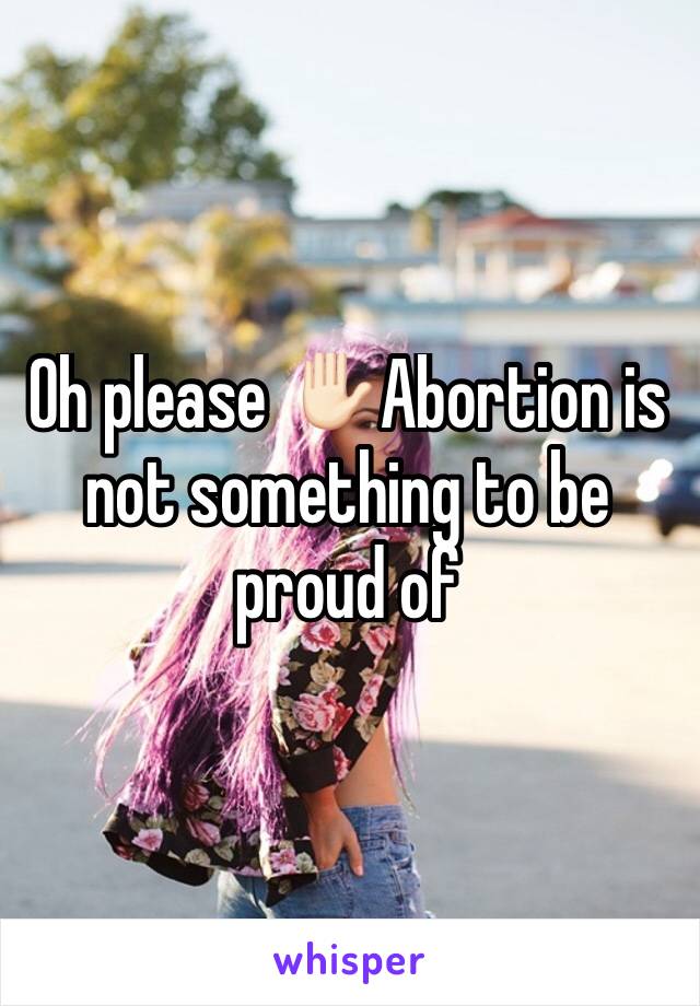 Oh please ✋🏻Abortion is not something to be proud of