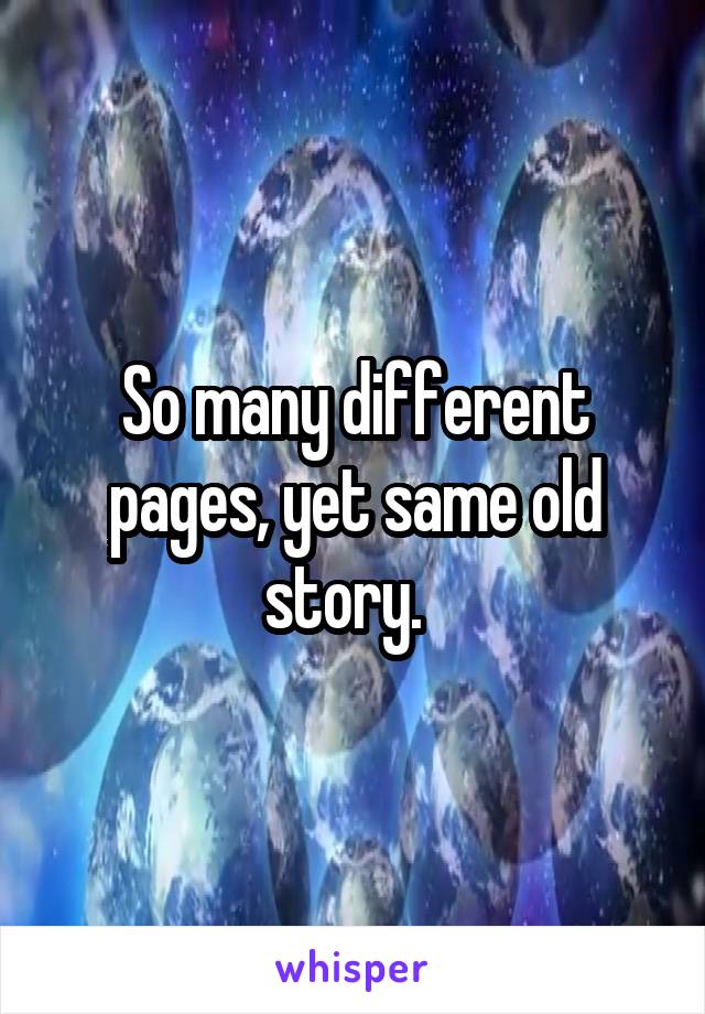 So many different pages, yet same old story.  