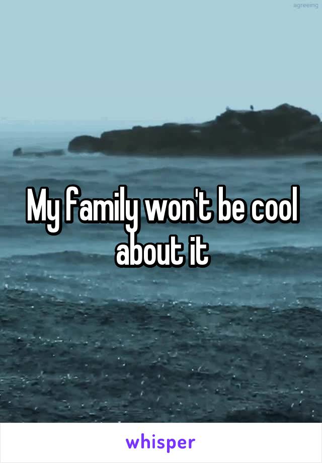 My family won't be cool about it