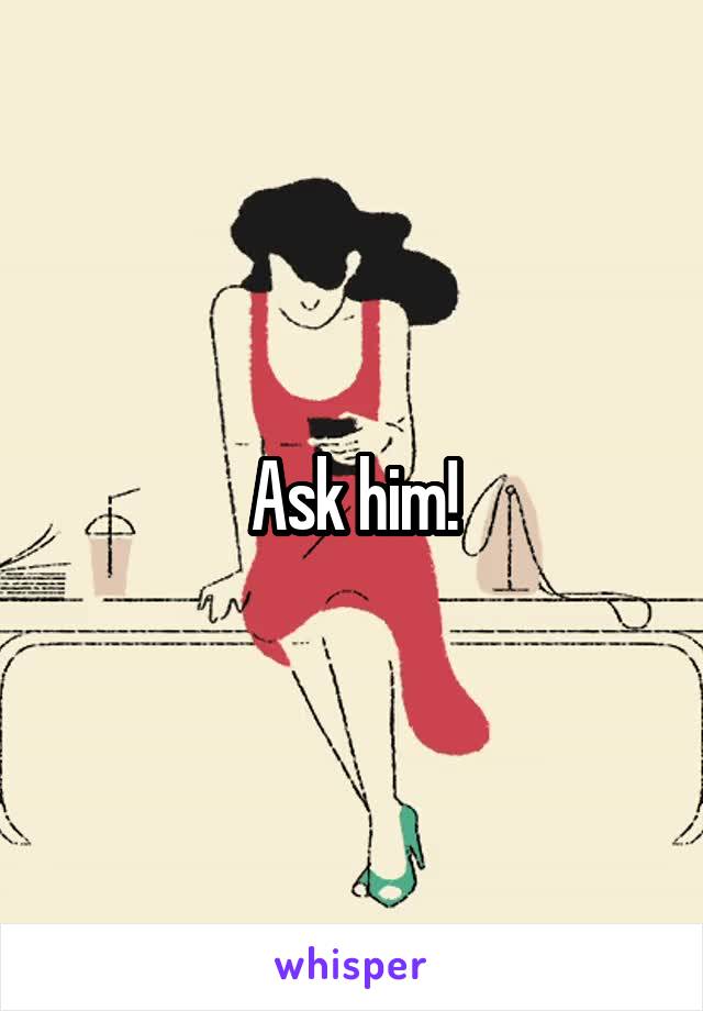 Ask him!