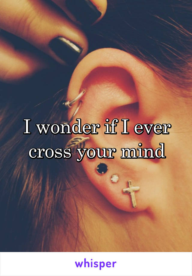 I wonder if I ever cross your mind