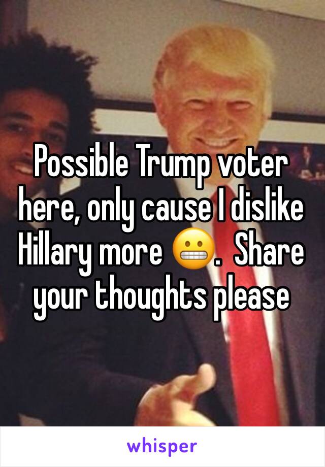 Possible Trump voter here, only cause I dislike Hillary more 😬.  Share your thoughts please