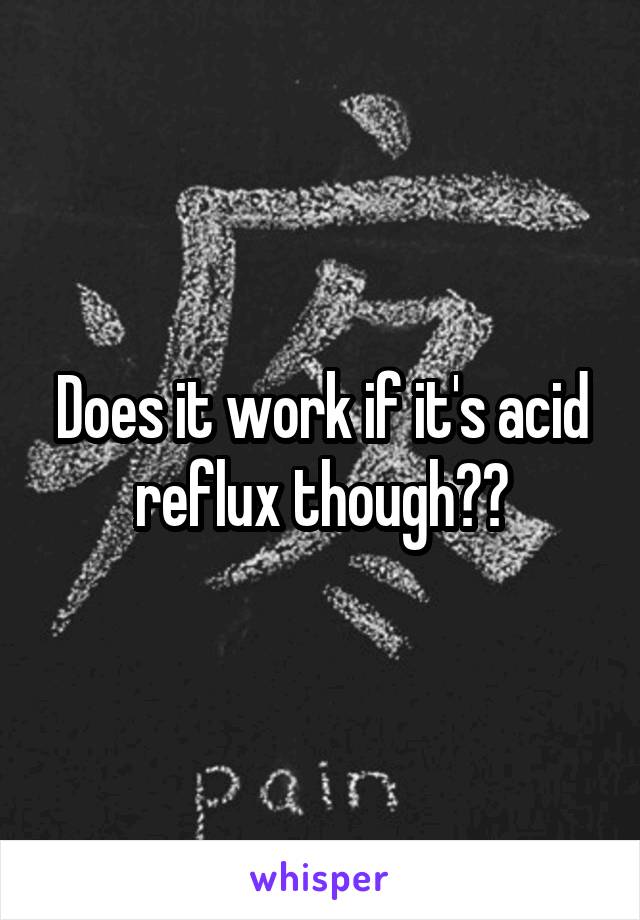 Does it work if it's acid reflux though??