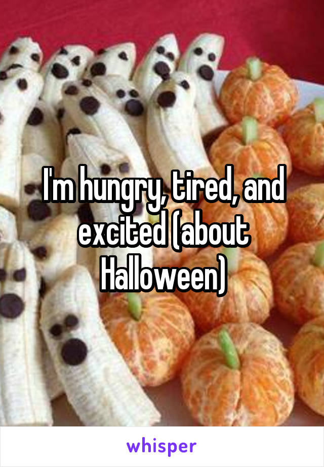 I'm hungry, tired, and excited (about Halloween)