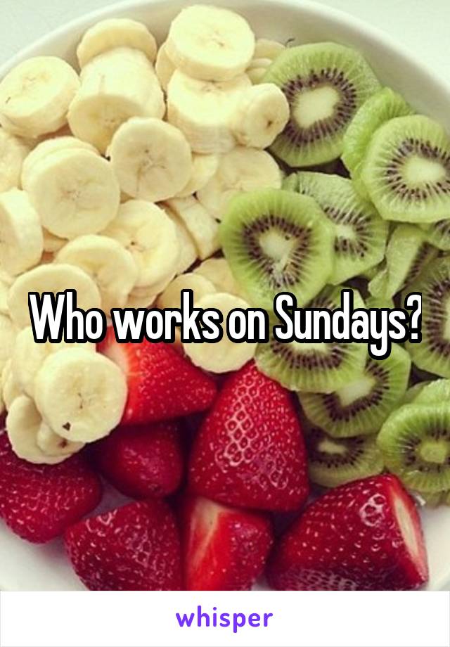 Who works on Sundays?