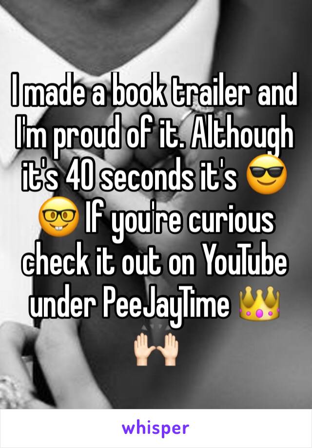 I made a book trailer and I'm proud of it. Although it's 40 seconds it's 😎🤓 If you're curious check it out on YouTube under PeeJayTime 👑🙌🏻